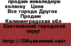 продам инвалидную коляску › Цена ­ 10 000 - Все города Другое » Продам   . Калининградская обл.,Светловский городской округ 